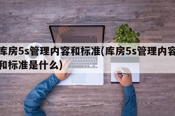 库房5s管理内容和标准(库房5s管理内容和标准是什么)